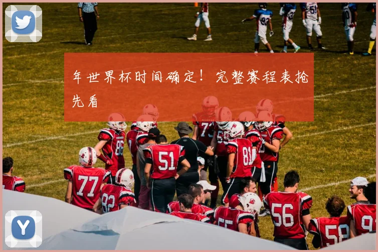 年世界杯时间确定！完整赛程表抢先看
