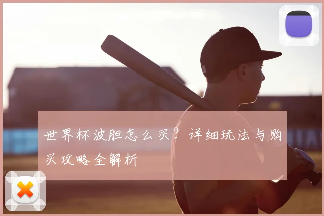 世界杯波胆怎么买？详细玩法与购买攻略全解析