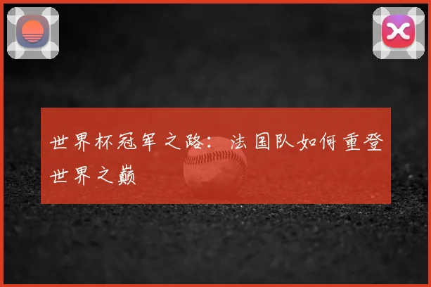 世界杯冠军之路：法国队如何重登世界之巅
