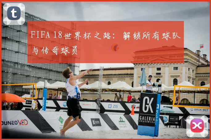 FIFA 18世界杯之路：解锁所有球队与传奇球员