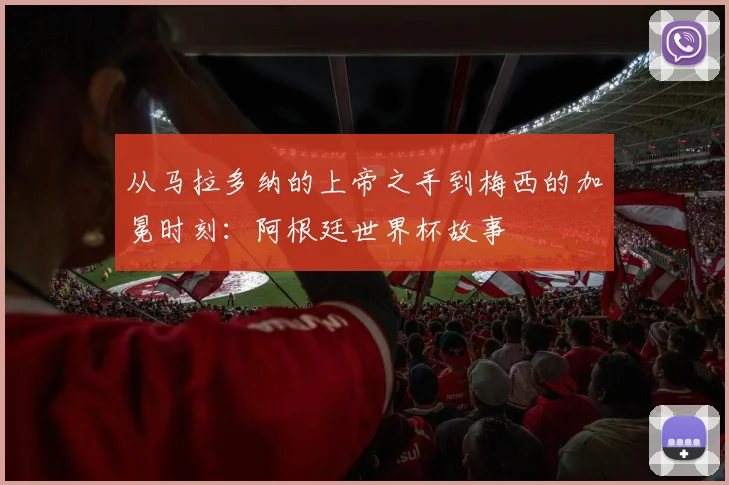 从马拉多纳的上帝之手到梅西的加冕时刻：阿根廷世界杯故事