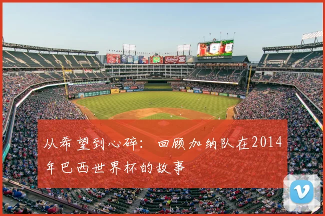 从希望到心碎：回顾加纳队在2014年巴西世界杯的故事