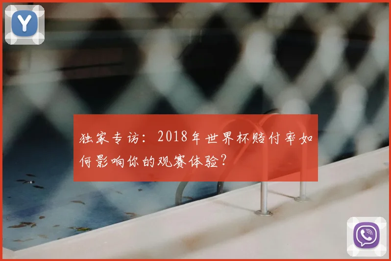 独家专访:2018年世界杯赔付率如何影响你的观赛体验?