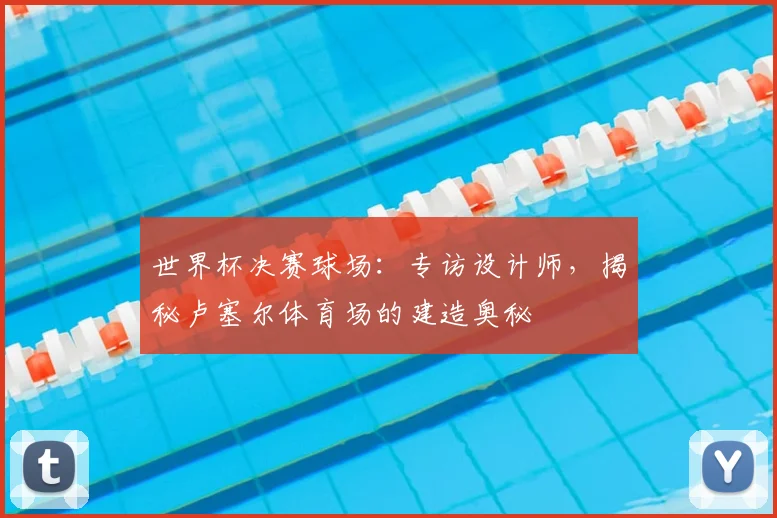 世界杯决赛球场:专访设计师,揭秘卢塞尔体育场的建造奥秘