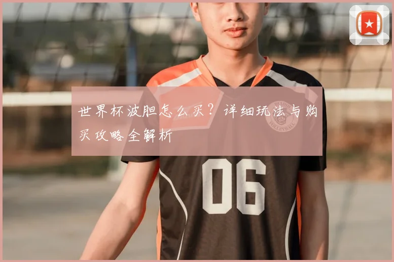 世界杯波胆怎么买？详细玩法与购买攻略全解析