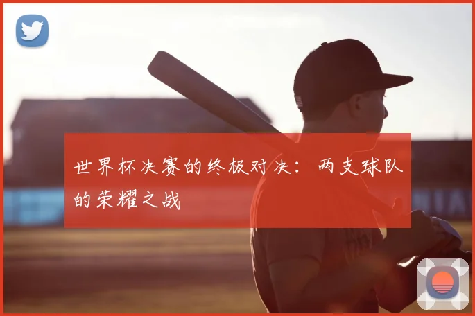 世界杯决赛的终极对决：两支球队的荣耀之战