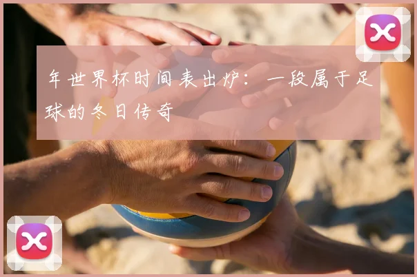 年世界杯时间表出炉：一段属于足球的冬日传奇