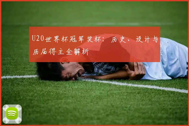 U20世界杯冠军奖杯:历史、设计与历届得主全解析
