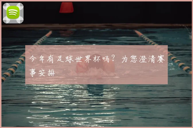 今年有足球世界杯吗?为您澄清赛事安排