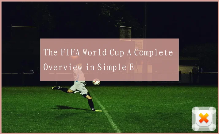 The FIFA World Cup A Complete Overview in Simple E