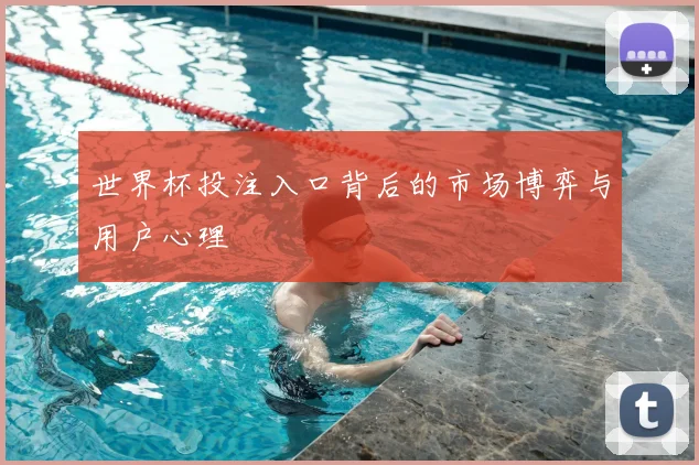 世界杯投注入口背后的市场博弈与用户心理
