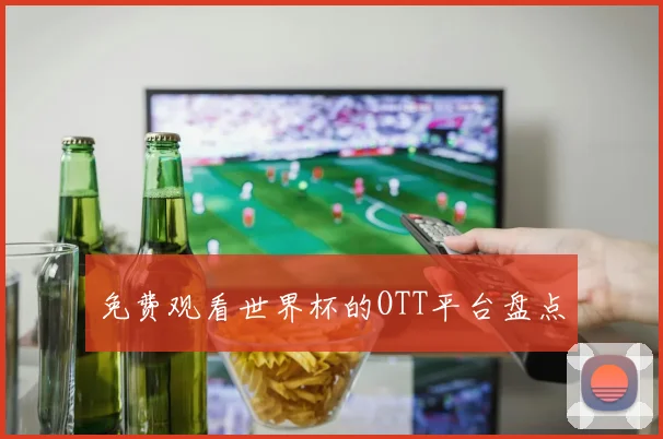 免费观看世界杯的OTT平台盘点