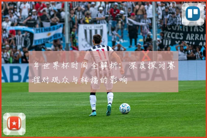 年世界杯时间全解析:深度探讨赛程对观众与转播的影响