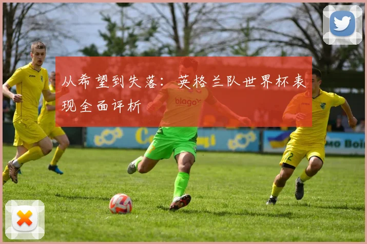 从希望到失落:英格兰队世界杯表现全面评析