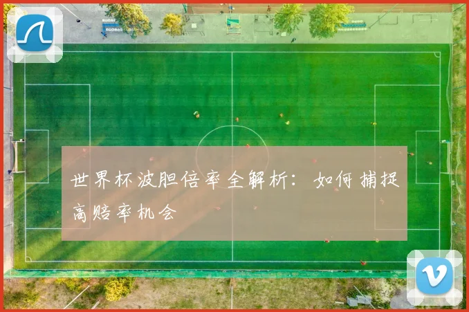 世界杯波胆倍率全解析：如何捕捉高赔率机会