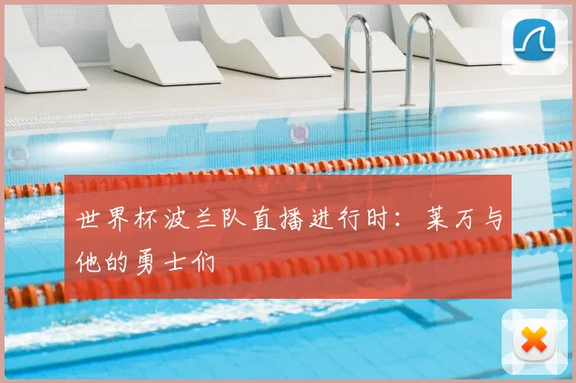 世界杯波兰队直播进行时：莱万与他的勇士们